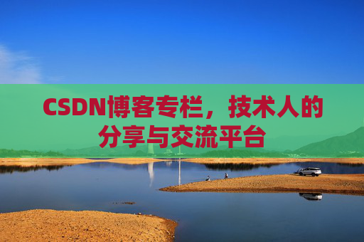 CSDN博客专栏，技术人的分享与交流平台
